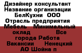 Дизайнер-консультант › Название организации ­ БелКухни, ООО › Отрасль предприятия ­ Мебель › Минимальный оклад ­ 60 000 - Все города Работа » Вакансии   . Ненецкий АО,Шойна п.